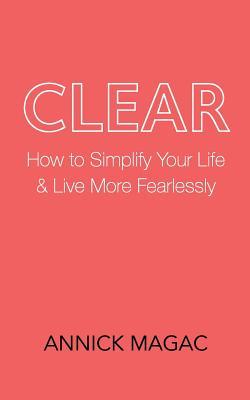 Clear: How to Simplify Your Life and Live More Fearlessly