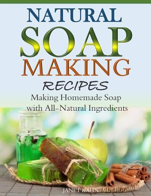 Natural Soap-Making Recipes: Making Homemade Soap with All-Natural Ingredients