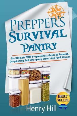 Prepper's Survival Pantry: The Ultimate SHTF Preparedness Guide To Canning, Dehydrating And Emergency Water And Food Storage