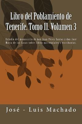 Libro del Poblamiento de Tenerife. Tomo II. Volumen 3: Estudio del Manuscrito de Don Juan Prez Santos Y Don Jos Mara de Las Casas Sobre Libros Parr