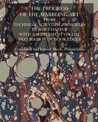 The Progress Of The Marbling Art From Technical Scientific Principles: With A Supplement On The Decoration Of Book Edges