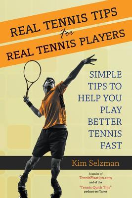 Real Tennis Tips for Real Tennis Players: Simple Tips to Help You Play Better Tennis Fast