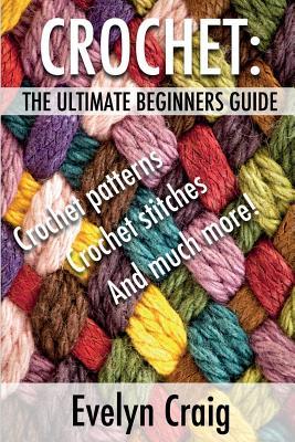 Crochet: The ultimate beginners guide to crocheting with crochet patterns, crochet stitches and more