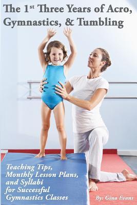 The 1st Three Years of Acro, Gymnastics, & Tumbling: Teaching Tips, Monthly Lesson Plans, and Syllabi for Successful Gymnastics Classes