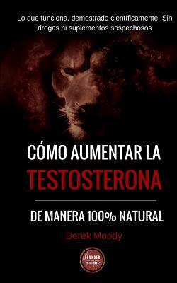 Como aumentar la testosterona: De manera 100% natural y probada cientficamente