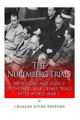 The Nuremberg Trials: The History and Legacy of the Nazi War Crimes Trials After World War II