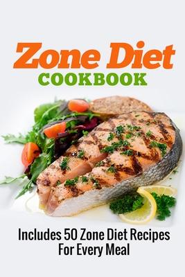 Zone Diet Cookbook: Includes 50 Zone Diet Recipes For Every Meal