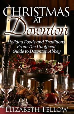 Christmas at Downton: Holiday Foods and Traditions From The Unofficial Guide to Downton Abbey