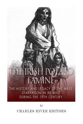 The Irish Potato Famine: The History and Legacy of the Mass Starvation in Ireland During the 19th Century