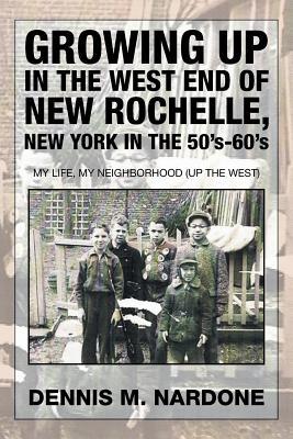 Growing Up in the West End of New Rochelle, New York in the 50's-60's: My Life, My Neighborhood (Up The West)