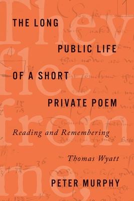 The Long Public Life of a Short Private Poem: Reading and Remembering Thomas Wyatt