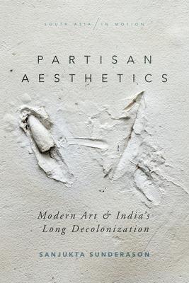 Partisan Aesthetics: Modern Art and India's Long Decolonization Subscription