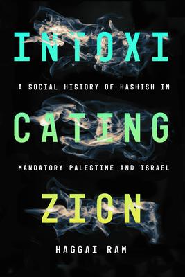 Intoxicating Zion: A Social History of Hashish in Mandatory Palestine and Israel