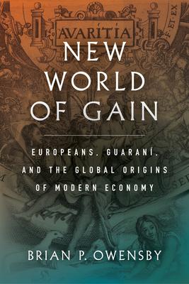 New World of Gain: Europeans, Guaran, and the Global Origins of Modern Economy