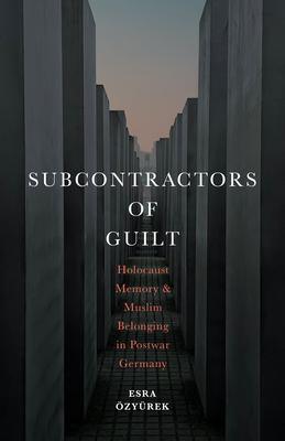 Subcontractors of Guilt: Holocaust Memory and Muslim Belonging in Postwar Germany