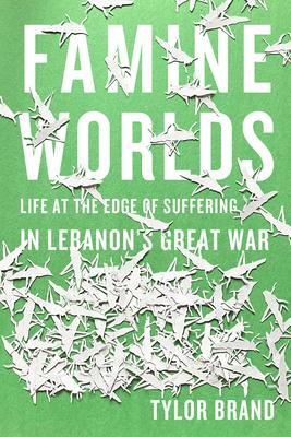 Famine Worlds: Life at the Edge of Suffering in Lebanon's Great War