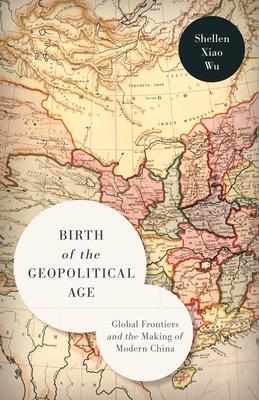 Birth of the Geopolitical Age: Global Frontiers and the Making of Modern China