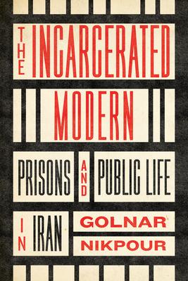 The Incarcerated Modern: Prisons and Public Life in Iran