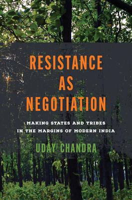 Resistance as Negotiation: Making States and Tribes in the Margins of Modern India