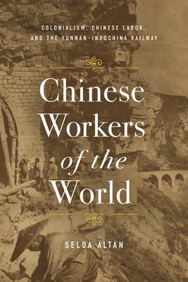 Chinese Workers of the World: Colonialism, Chinese Labor, and the Yunnan-Indochina Railway