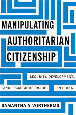 Manipulating Authoritarian Citizenship: Security, Development, and Local Membership in China