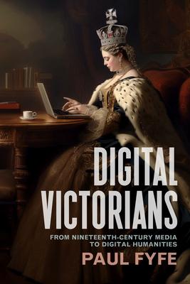 Digital Victorians: From Nineteenth-Century Media to Digital Humanities