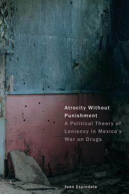 Atrocity Without Punishment: A Political Theory of Leniency in Mexico's War on Drugs Subscription