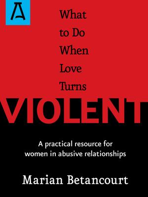 What to Do When Love Turns Violent: A Practical Resource for Women in Abusive Relationships