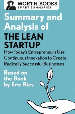 Summary and Analysis of The Lean Startup: How Today's Entrepreneurs Use Continuous Innovation to Create Radically Successful Businesses: Based on the