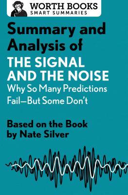 Summary and Analysis of The Signal and the Noise: Why So Many Predictions Fail-but Some Don't: Based on the Book by Nate Silver