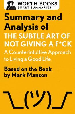 Summary and Analysis of the Subtle Art of Not Giving a F*ck: A Counterintuitive Approach to Living a Good Life: Based on the Book by Mark Manson