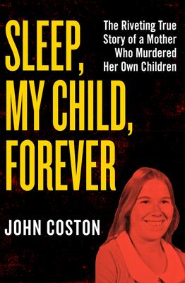 Sleep, My Child, Forever: The Riveting True Story of a Mother Who Murdered Her Own Children