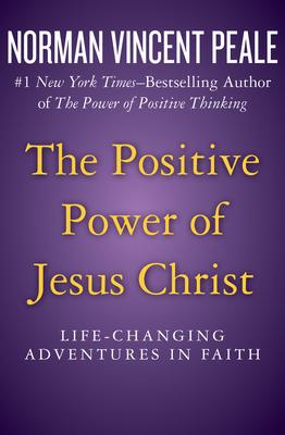 The Positive Power of Jesus Christ: Life-Changing Adventures in Faith