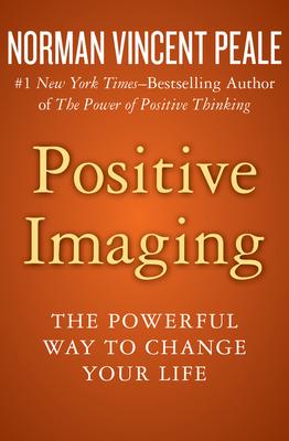 Positive Imaging: The Powerful Way to Change Your Life