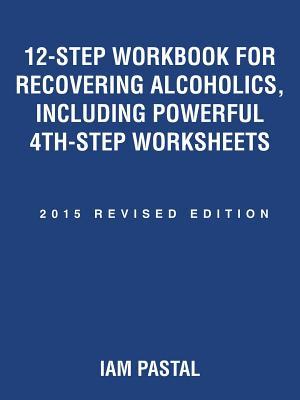 12-Step Workbook for Recovering Alcoholics, Including Powerful 4Th-Step Worksheets: 2015 Revised Edition