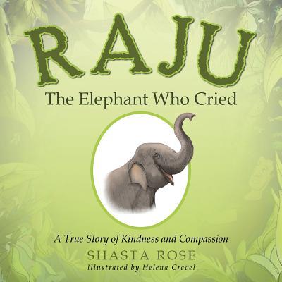 Raju the Elephant Who Cried: A True Story of Kindness and Compassion