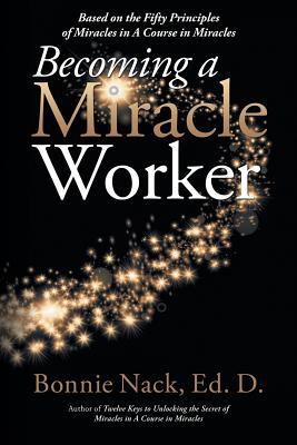 Becoming a Miracle Worker: Based on the Fifty Principles of Miracles in a Course in Miracles