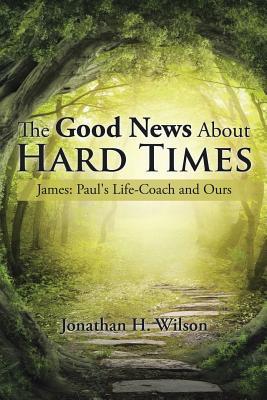 The Good News About Hard Times: James: Paul's Life-Coach and Ours