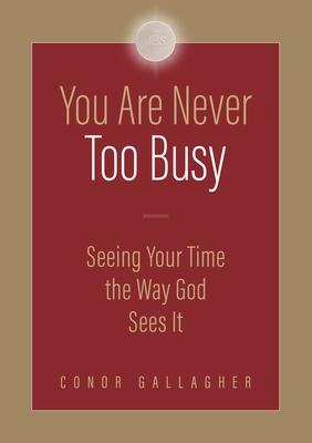 You Are Never Too Busy: Seeing Your Time the Way God Sees Your Time