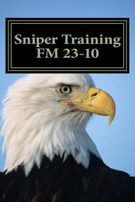 Sniper Training FM 23-10: OFFICIAL U.S. Army Field Manual 23-10 (Sniper Training)