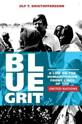 Blue Grit: A Life on the Front Lines of Humanitarian Action with the United Nations