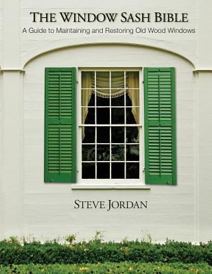 The Window Sash Bible: a A Guide to Maintaining and Restoring Old Wood Windows