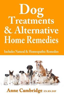 Dog Treatments & Alternative Home Remedies: Includes Natural and Homeopathic Remedies