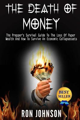 The Death Of Money: The Prepper's Survival Guide To The Loss Of Paper Wealth And How To Survive An Economic Collapse