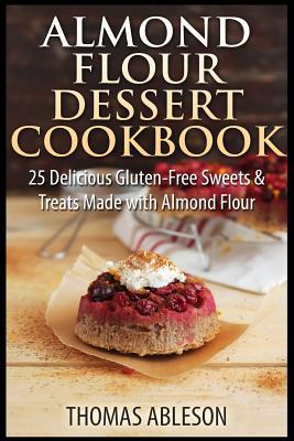 Almond Flour Dessert Cookbook: 25 Delicious Gluten-Free Sweets & Treats Made with Almond Flour