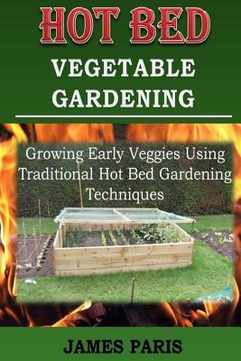 Hot Bed Vegetable Gardening: Growing Early Veggies Using Traditional Hot Bed Gardening Techniques