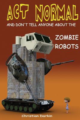 Act Normal And Don't Tell Anyone About The Zombie Robots: Read it yourself chapter book for ages 6+