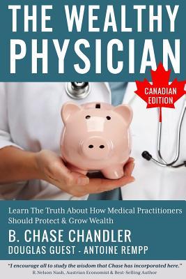 The Wealthy Physician - Canadian Edition: Learn The Truth About How Medical Practitioners Should Protect & Grow Wealth