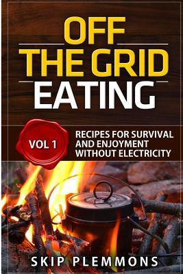 Off the Grid Eating: Recipes for Survival and Enjoyment without Electricity