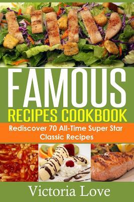 Famous Recipes Cookbook: 70 All-Time Favorite Classic Cooking Recipes! The Most Healthy, Delicious, Amazing Recipes Cookbook You'll Ever Find a